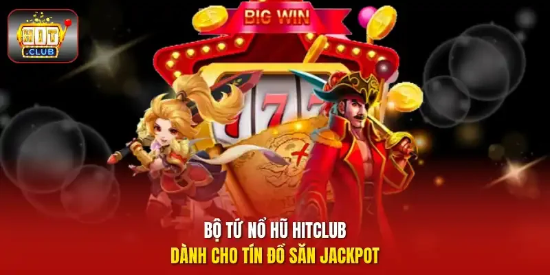 Bộ tứ nổ hũ HitClub dành cho tín đồ săn jackpot
