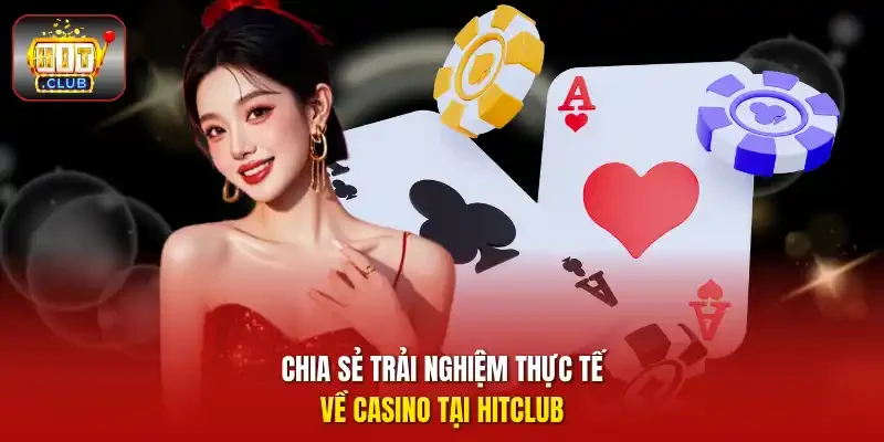 Chia sẻ trải nghiệm thực tế về Casino tại hitclub