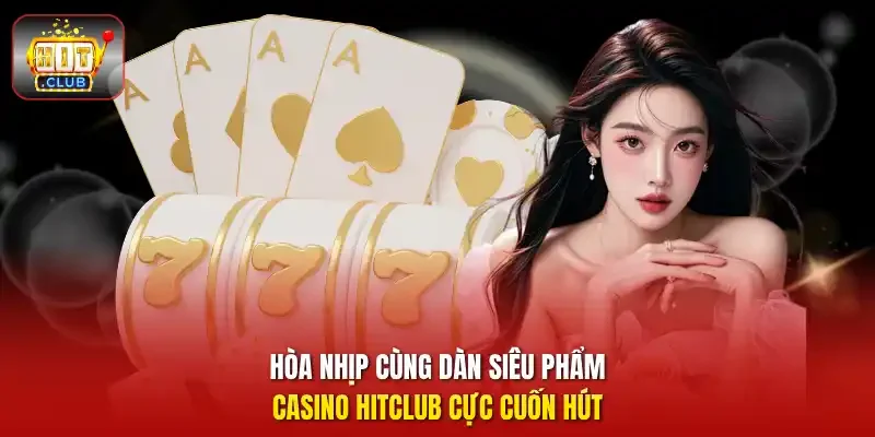 Hoà nhịp cùng dàn siêu phẩm casino hitclub cực cuốn hút