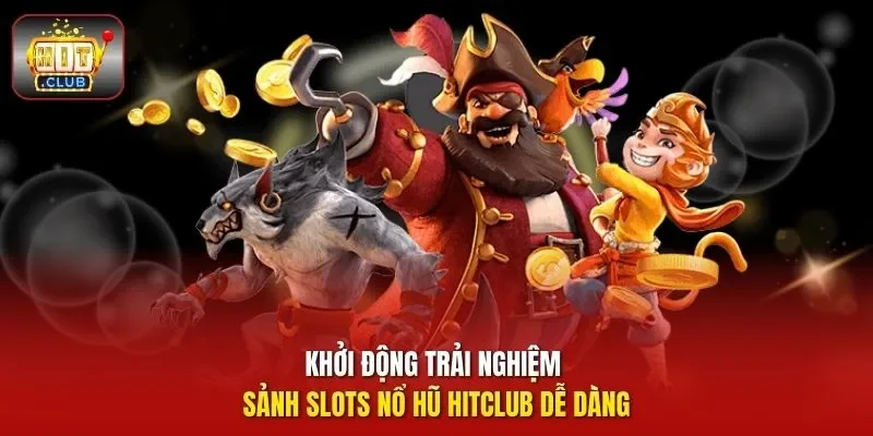 Khởi động trải nghiệm sảnh nổ hũ HitClub dễ dàng 