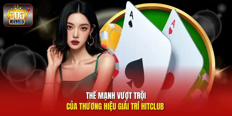 Thế mạnh vượt trội của thương hiệu giải trí HitClub 
