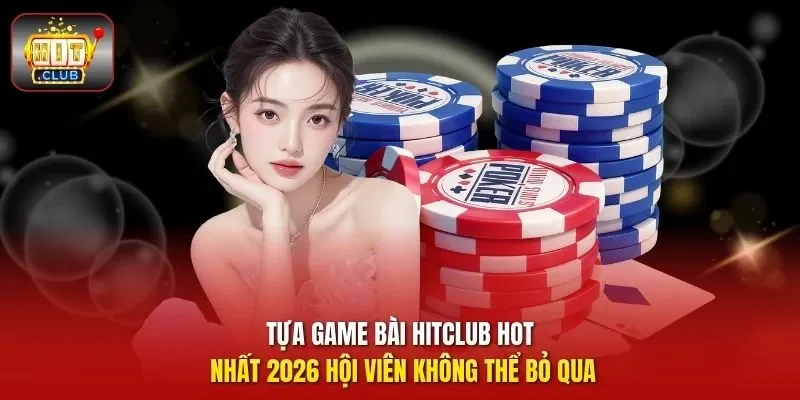 Tựa game bài HitClub hot nhất 2026 hội viên không thể bỏ qua